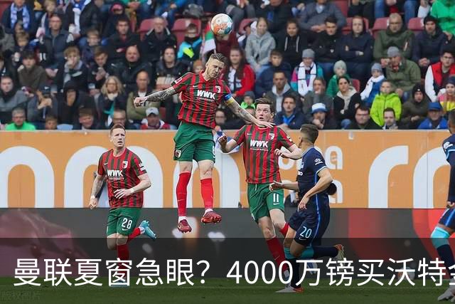 曼联夏窗急眼？4000万镑买沃特金斯，先清理“高薪包袱”再说